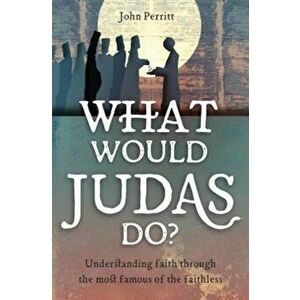 What Would Judas Do': Understanding Faith Through the Most Famous of the Faithless, Paperback - John Perritt imagine