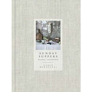 Sunday Suppers: Recipes + Gatherings, Hardcover - Karen Mordechai imagine