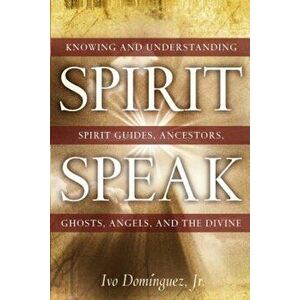 Spirit Speak: Knowing and Understanding Spirit Guides, Ancestors, Ghosts, Angels, and the Divine, Paperback - Ivo Dominguez imagine