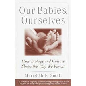 Our Babies, Ourselves: How Biology and Culture Shape the Way We Parent, Paperback - Meredith Small imagine
