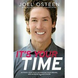 It's Your Time: Activate Your Faith, Achieve Your Dreams, and Increase in God's Favor, Paperback - Joel Osteen imagine