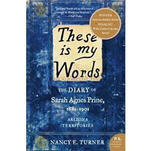 These Is My Words: The Diary of Sarah Agnes Prine, 1881-1901: Arizona Territories, Paperback - Nancy Turner imagine