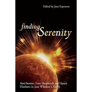 Finding Serenity: Anti-Heroes, Lost Shepherds and Space Hookers in Joss Whedon's Firefly, Paperback - Jane Espenson imagine
