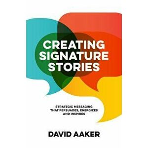 Creating Signature Stories: Strategic Messaging That Energizes, Persuades and Inspires, Paperback - David Aaker imagine