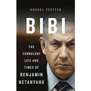 Bibi: The Turbulent Life and Times of Benjamin Netanyahu, Hardcover - Anshel Pfeffer imagine