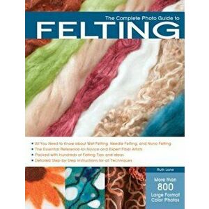 The Complete Photo Guide to Felting, Paperback - Ruth Lane imagine