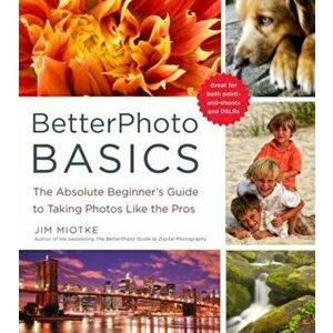 BetterPhoto Basics: The Absolute Beginner's Guide to Taking Photos Like a Pro, Paperback - Jim Miotke imagine