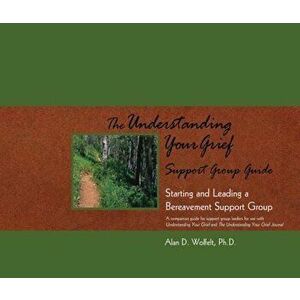 The Understanding Your Grief Support Group Guide: Starting and Leading a Bereavement Support Group, Paperback - Alan D. Wolfelt imagine