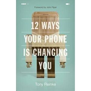12 Ways Your Phone Is Changing You, Paperback - Tony Reinke imagine