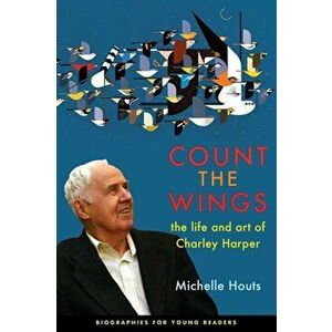 Count the Wings: The Life and Art of Charley Harper, Paperback - Michelle Houts imagine