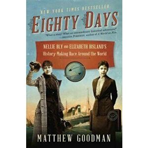 Eighty Days: Nellie Bly and Elizabeth Bisland's History-Making Race Around the World, Paperback - Matthew Goodman imagine