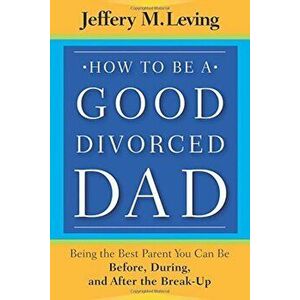 How to Be a Good Divorced Dad: Being the Best Parent You Can Be Before, During and After the Break-Up, Paperback - Jeffery M. Leving imagine