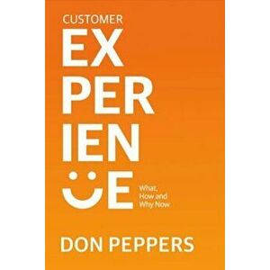 Customer Experience: What, How and Why Now, Paperback - Don Peppers imagine
