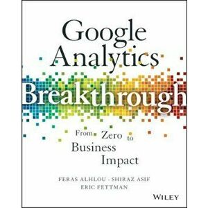 Google Analytics Breakthrough: From Zero to Business Impact, Hardcover - Feras Alhlou imagine