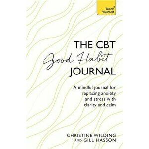 CBT Good Habit Journal: A Mindful Journal for Replacing Anxiety and Stress with Clarity and Calm, Paperback - Christine Wilding imagine
