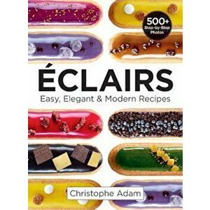 Eclairs: Easy, Elegant and Modern Recipes, Paperback - Christophe Adam imagine