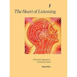 The Heart of Listening, Volume 1: A Visionary Approach to Craniosacral Work, Paperback - Hugh Milne imagine