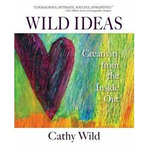 Wild Ideas: Creativity from the Inside Out, Paperback - Cathy Wild imagine