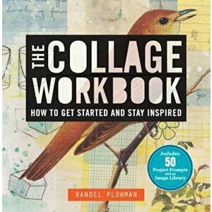 The Collage Workbook: How to Get Started and Stay Inspired, Paperback - Randel Plowman imagine