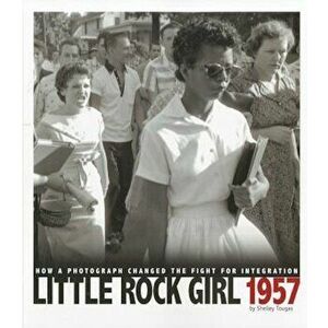 Little Rock Girl 1957: How a Photograph Changed the Fight for Integration, Paperback - Shelley Tougas imagine