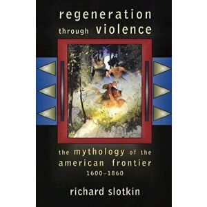 Regeneration Through Violence: The Mythology of the American Frontier, 1600-1860, Paperback - Richard Slotkin imagine