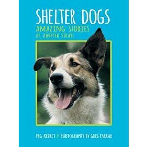 Shelter Dogs: Amazing Stories of Adopted Strays, Paperback - Peg Kehret imagine