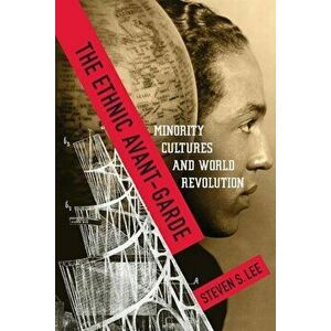 The Ethnic Avant-Garde: Minority Cultures and World Revolution, Paperback - Steven S. Lee imagine