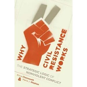 Why Civil Resistance Works: The Strategic Logic of Nonviolent Conflict, Paperback - Erica Chenoweth imagine