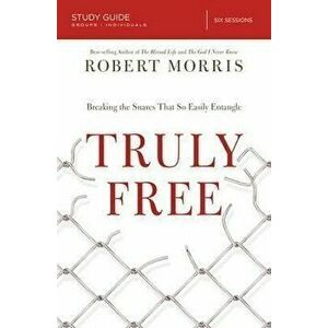 Truly Free Study Guide: Breaking the Snares That So Easily Entangle, Paperback - Robert Morris imagine