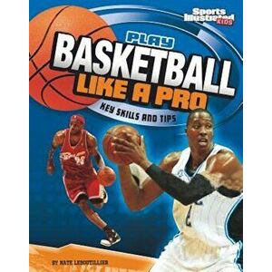 Play Basketball Like a Pro: Key Skills and Tips, Paperback - Nate LeBoutillier imagine