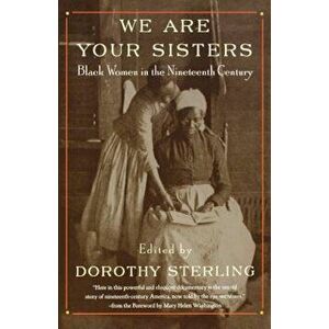 We Are Your Sisters: Black Women in the Nineteenth Century, Paperback - Dorothy Sterling imagine