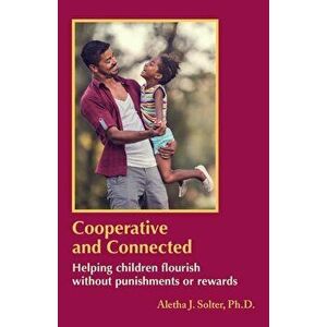Cooperative and Connected: Helping Children Flourish Without Punishments or Rewards, Paperback - Aletha Jauch Solter imagine