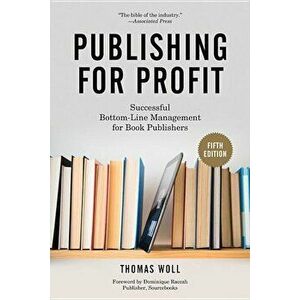 Publishing for Profit: Successful Bottom-Line Management for Book Publishers, Paperback - Thomas Woll imagine