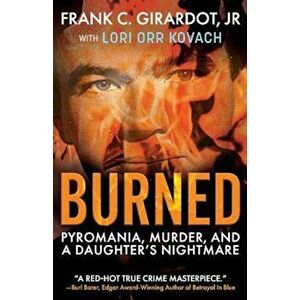 Burned: Pyromania, Murder, and a Daughter's Nightmare, Paperback - Frank C. Girardot Jr imagine