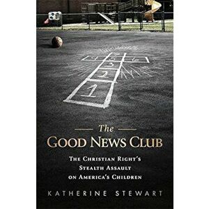 The Good News Club: The Religious Right's Stealth Assault on America's Children, Paperback - Katherine Stewart imagine