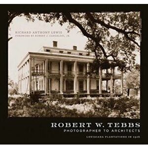Robert W. Tebbs, Photographer to Architects: Louisiana Plantations in 1926, Hardcover - Richard Anthony Lewis imagine