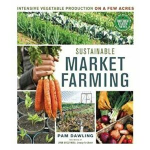 Sustainable Market Farming: Intensive Vegetable Production on a Few Acres, Paperback - Pam Dawling imagine