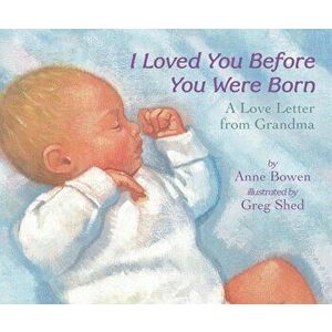 I Loved You Before You Were Born: A Love Letter from Grandma, Hardcover - Anne Bowen imagine