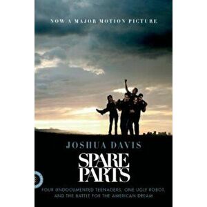 Spare Parts: Four Undocumented Teenagers, One Ugly Robot, and the Battle for the American Dream, Paperback - Joshua Davis imagine