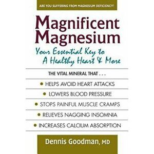 Magnificent Magnesium: Your Essential Key to a Healthy Heart & More, Paperback - Dennis Goodman imagine
