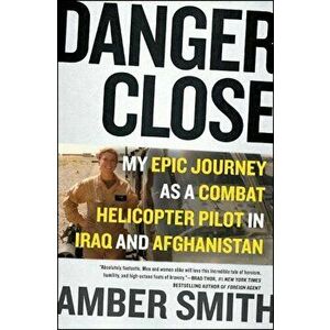 Danger Close: My Epic Journey as a Combat Helicopter Pilot in Iraq and Afghanistan, Paperback - Amber Smith imagine