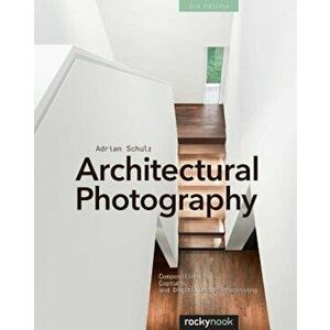 Architectural Photography: Composition, Capture, and Digital Image Processing, Paperback - Adrian Schulz imagine