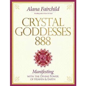 Crystal Goddessess 888: Manifesting with the Divine Power of Heaven & Earth, Paperback - Alana Fairchild imagine