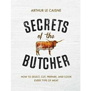 Secrets of the Butcher: How to Select, Cut, Prepare, and Cook Every Type of Meat, Hardcover - Arthur Le Caisne imagine