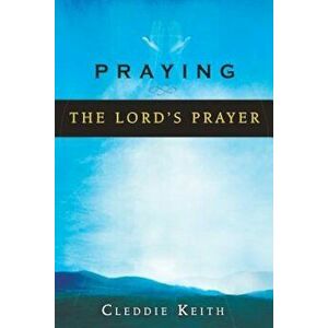 Praying the Lord's Prayer, Paperback - Cleddie Keith imagine