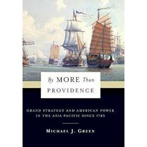 By More Than Providence: Grand Strategy and American Power in the Asia Pacific Since 1783, Hardcover - Michael Green imagine