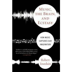 Music, the Brain, and Ecstasy: How Music Captures Our Imagination, Paperback - R. Jourdain imagine