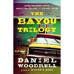The Bayou Trilogy: Under the Bright Lights, Muscle for the Wing, and the Ones You Do, Paperback - Daniel Woodrell imagine