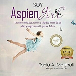 Soy Aspiengirl: Las Caracteristicas, Rasgos y Talentos Unicos de Las Ninas y Mujeres En El Espectro Autista, Paperback - Tania Marshall imagine