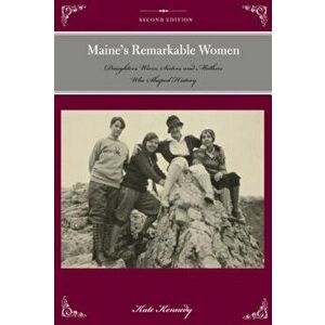 Maine's Remarkable Women: Daughters, Wives, Sisters, and Mothers Who Shaped History, Paperback - Kate Kennedy imagine